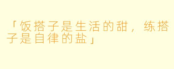 「饭搭子是生活的甜，练搭子是自律的盐」