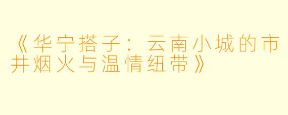 《华宁搭子：云南小城的市井烟火与温情纽带》
