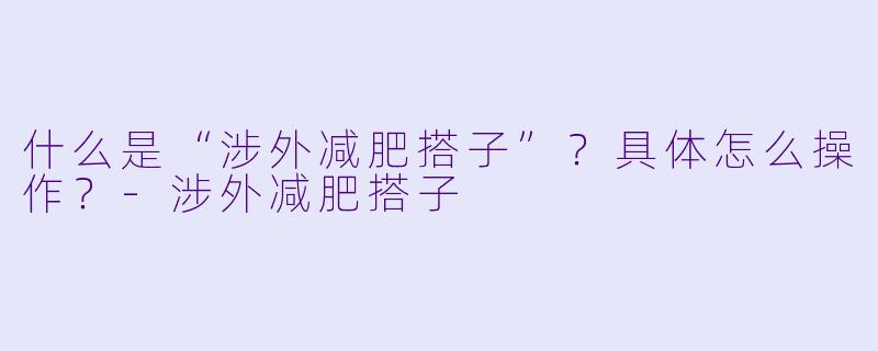 什么是“涉外减肥搭子”？具体怎么操作？