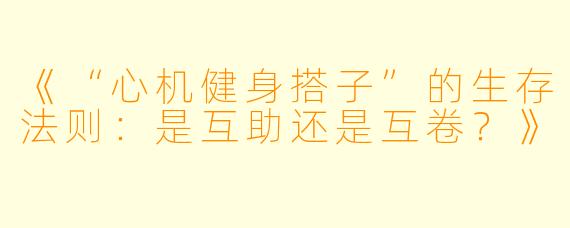 《“心机健身搭子”的生存法则：是互助还是互卷？》