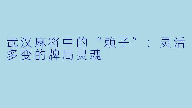 武汉麻将中的“赖子”：灵活多变的牌局灵魂