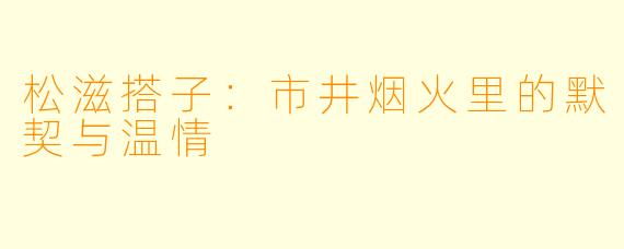 松滋搭子:市井烟火里的默契与温情