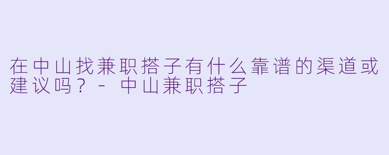在中山找兼职搭子有什么靠谱的渠道或建议吗？