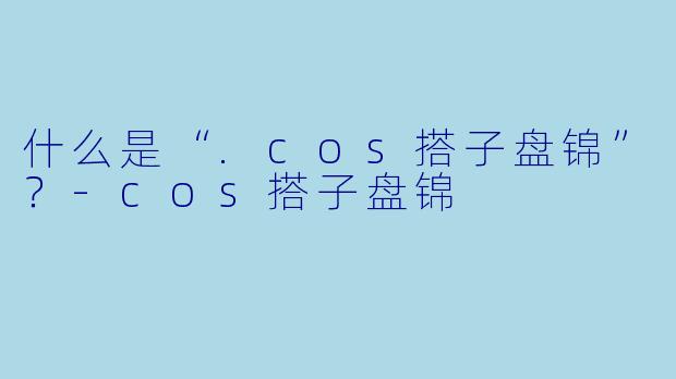 什么是“.cos搭子盘锦”?