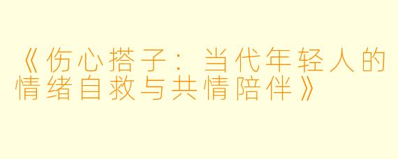 《伤心搭子:当代年轻人的情绪自救与共情陪伴》