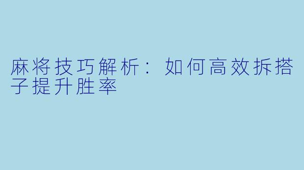 麻将技巧解析：如何高效拆搭子提升胜率