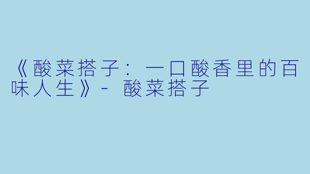 《酸菜搭子：一口酸香里的百味人生》-酸菜搭子