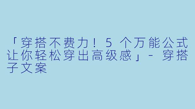 「穿搭不费力!5个万能公式让你轻松穿出高级感」