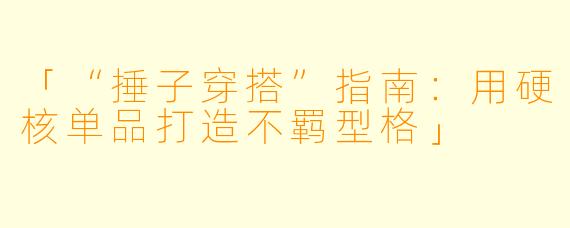 「“捶子穿搭”指南：用硬核单品打造不羁型格」