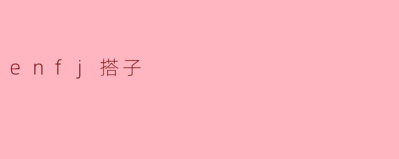 ENFJ适合找什么样的搭子?