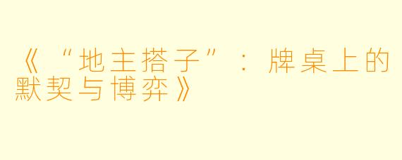 《“地主搭子”:牌桌上的默契与博弈》