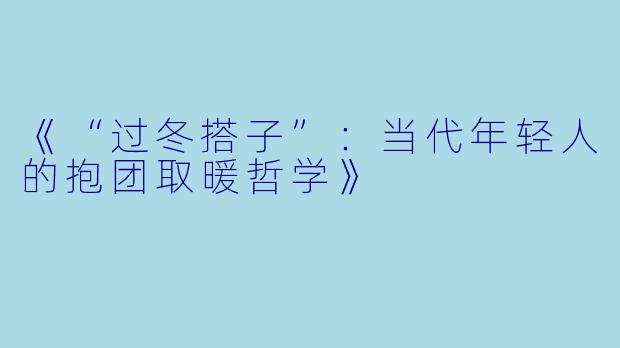 《“过冬搭子”：当代年轻人的抱团取暖哲学》