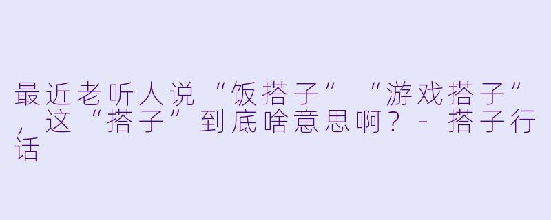 最近老听人说“饭搭子”“游戏搭子”，这“搭子”到底啥意思啊？