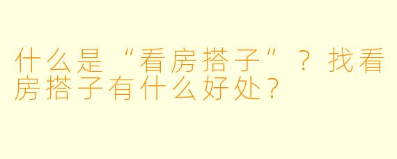 什么是“看房搭子”？找看房搭子有什么好处？