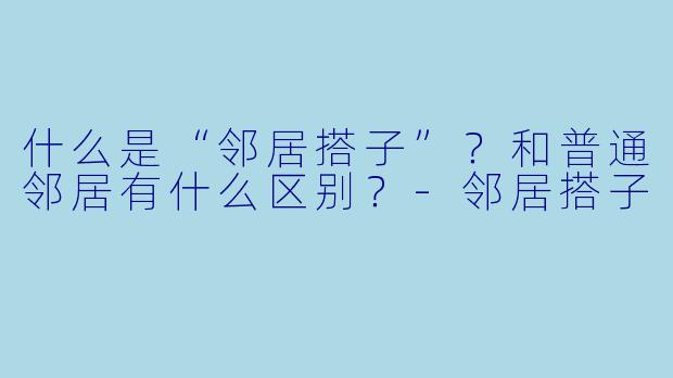 什么是“邻居搭子”？和普通邻居有什么区别？