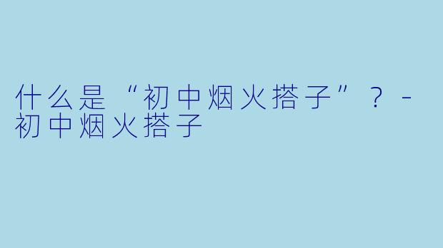什么是“初中烟火搭子”？
