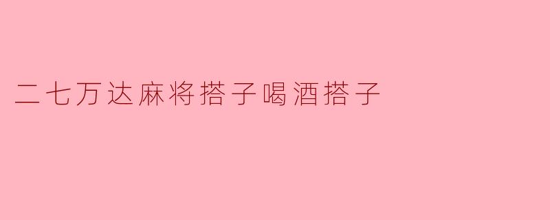 二七万达麻将搭子喝酒搭子