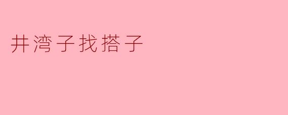 《井湾子“找搭子”指南:解锁社交新方式,让生活更有趣》