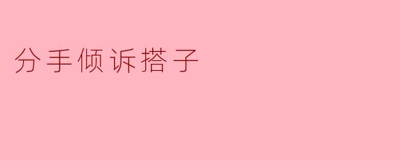 分手倾诉搭子