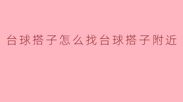“轻松找到附近的台球搭子:实用方法与社交技巧”