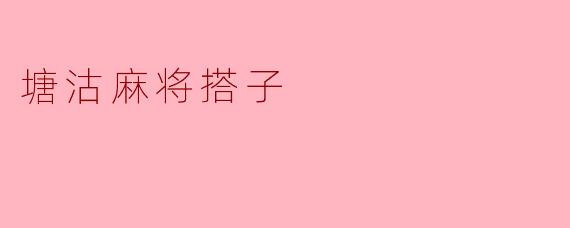 什么是“塘沽麻将搭子”?和普通麻将搭子有什么区别?