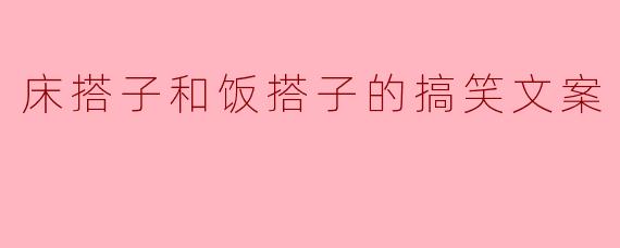 床搭子和饭搭子的搞笑文案
