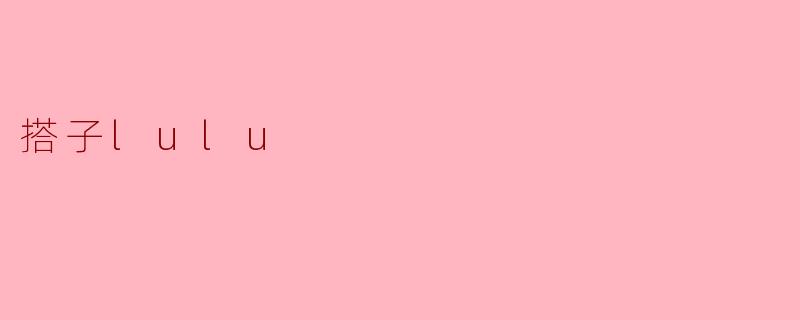 什么是“搭子lulu”?