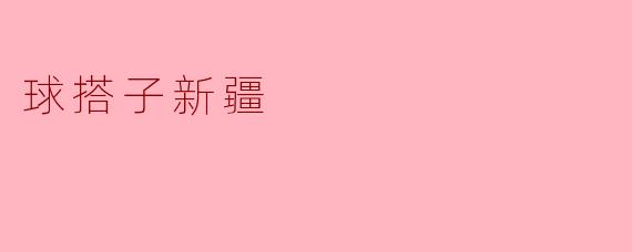 什么是“球搭子新疆”？