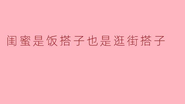 闺蜜是饭搭子也是逛街搭子