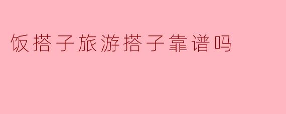 饭搭子旅游搭子靠谱吗
