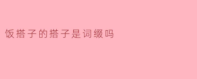 饭搭子的搭子是词缀吗