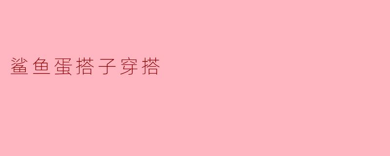 鲨鱼蛋搭子穿搭