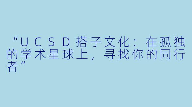 “UCSD搭子文化:在孤独的学术星球上,寻找你的同行者”