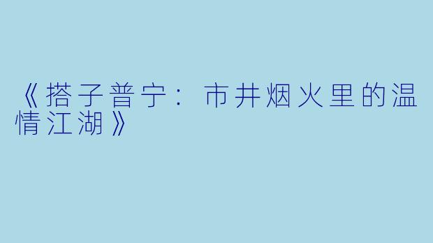 《搭子普宁：市井烟火里的温情江湖》