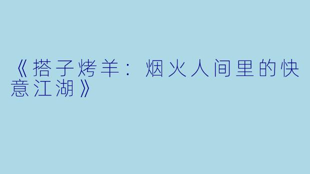 《搭子烤羊：烟火人间里的快意江湖》