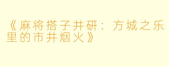 《麻将搭子井研:方城之乐里的市井烟火》
