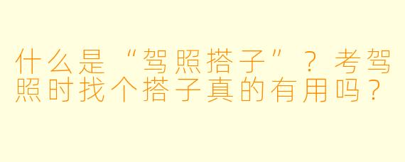 什么是“驾照搭子”?考驾照时找个搭子真的有用吗?