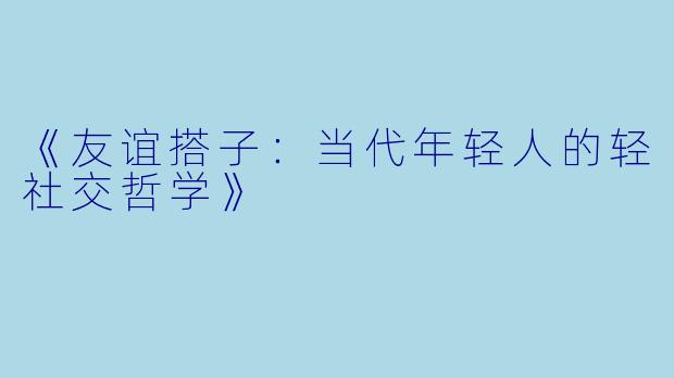 《友谊搭子:当代年轻人的轻社交哲学》