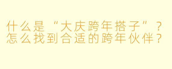 什么是“大庆跨年搭子”?怎么找到合适的跨年伙伴?