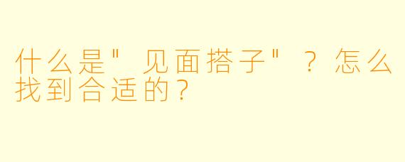 什么是"见面搭子"?怎么找到合适的?