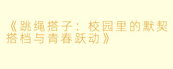 《跳绳搭子:校园里的默契搭档与青春跃动》