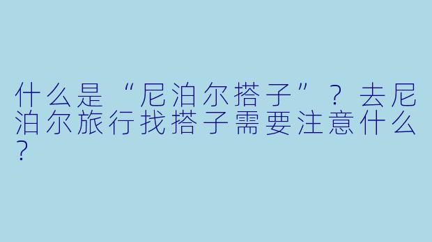 什么是“尼泊尔搭子”?去尼泊尔旅行找搭子需要注意什么?