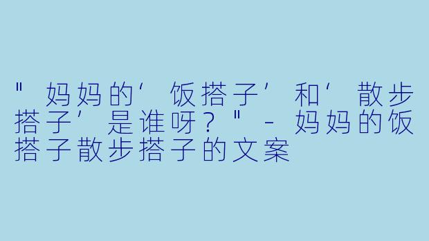 "妈妈的‘饭搭子’和‘散步搭子’是谁呀？"