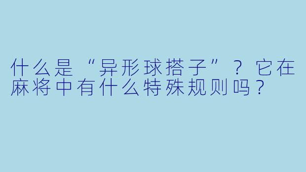 什么是“异形球搭子”?它在麻将中有什么特殊规则吗?
