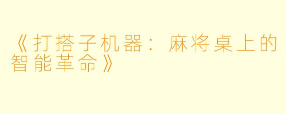 《打搭子机器：麻将桌上的智能革命》