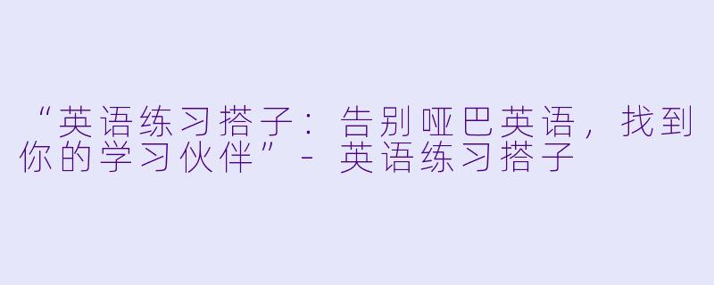 “英语练习搭子:告别哑巴英语,找到你的学习伙伴”