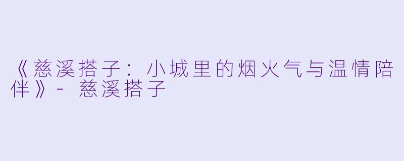 《慈溪搭子:小城里的烟火气与温情陪伴》