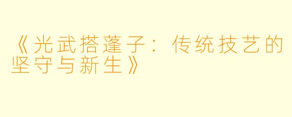 《光武搭蓬子:传统技艺的坚守与新生》