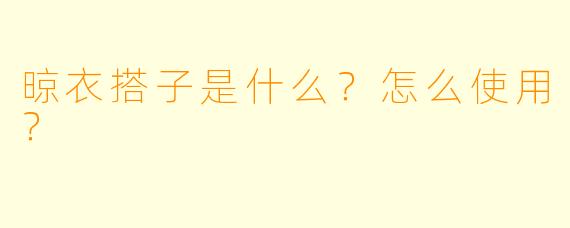 晾衣搭子是什么？怎么使用？