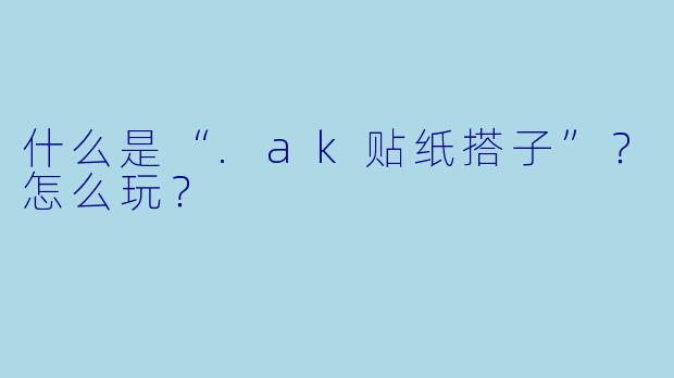 什么是“.ak贴纸搭子”？怎么玩？